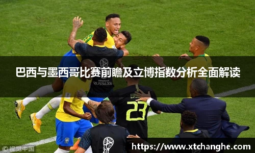 333体育巴西与墨西哥比赛前瞻及立博指数分析全面解读
